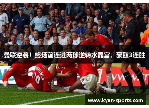 曼联逆袭！终场前连进两球逆转水晶宫，豪取3连胜