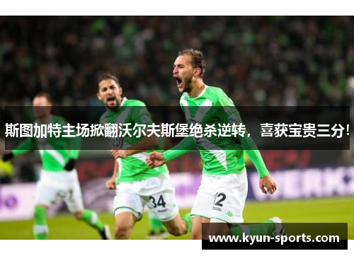 斯图加特主场掀翻沃尔夫斯堡绝杀逆转，喜获宝贵三分！