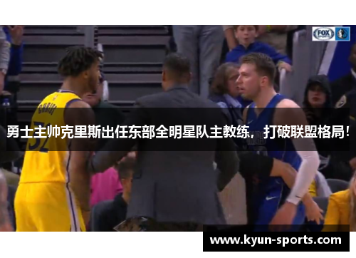 勇士主帅克里斯出任东部全明星队主教练，打破联盟格局！