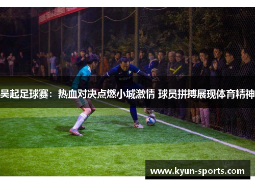 吴起足球赛:热血对决点燃小城激情 球员拼搏展现体育精神 吴起足球赛:热血对决点燃小城激情 球员拼搏展现体育精神