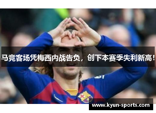 马竞客场凭梅西内战告负，创下本赛季失利新高！