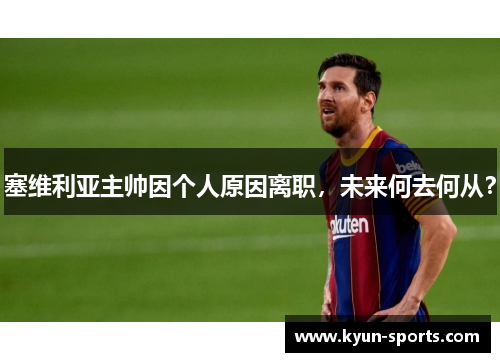 塞维利亚主帅因个人原因离职，未来何去何从？