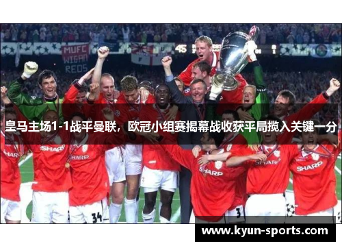 皇马主场1-1战平曼联，欧冠小组赛揭幕战收获平局揽入关键一分