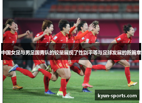 中国女足与男足国青队的较量展现了性别平等与足球发展的新篇章