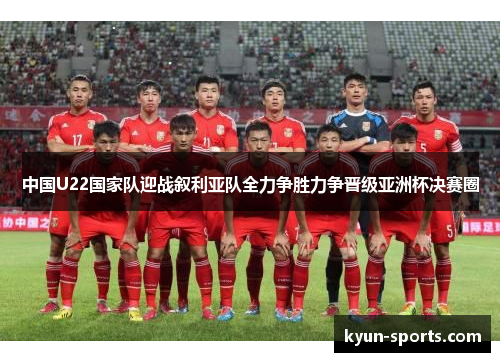 中国U22国家队迎战叙利亚队全力争胜力争晋级亚洲杯决赛圈