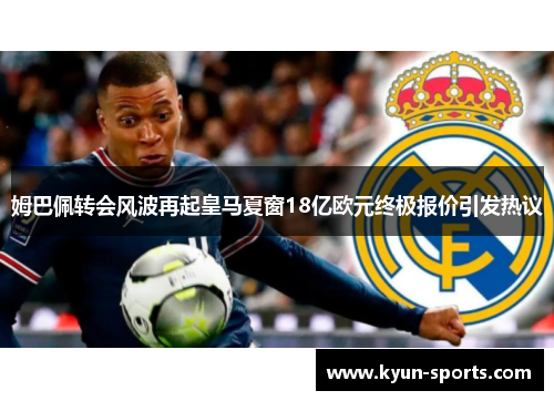 姆巴佩转会风波再起皇马夏窗18亿欧元终极报价引发热议