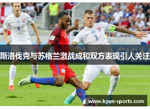 斯洛伐克与苏格兰激战成和双方表现引人关注