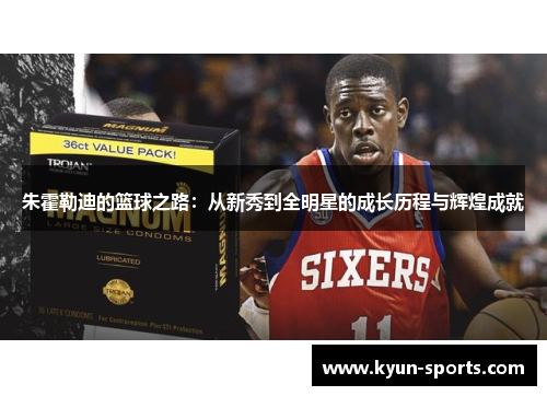 朱霍勒迪的篮球之路：从新秀到全明星的成长历程与辉煌成就