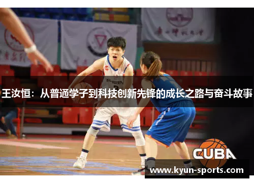 王汝恒：从普通学子到科技创新先锋的成长之路与奋斗故事