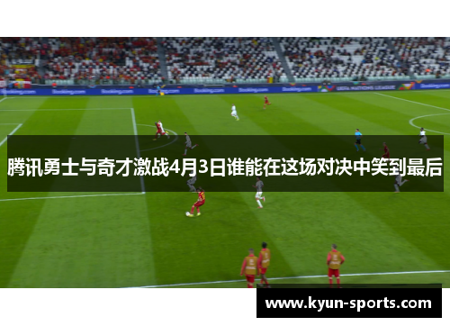 腾讯勇士与奇才激战4月3日谁能在这场对决中笑到最后