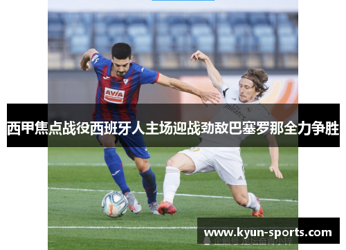 西甲焦点战役西班牙人主场迎战劲敌巴塞罗那全力争胜
