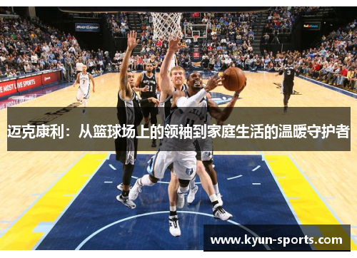 迈克康利：从篮球场上的领袖到家庭生活的温暖守护者