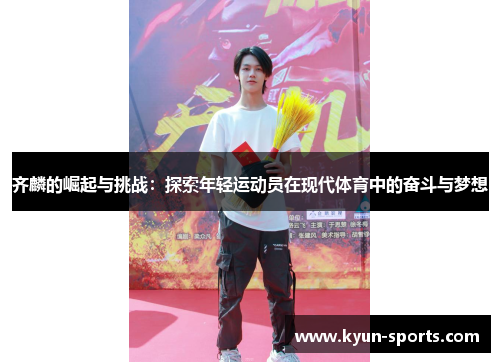 齐麟的崛起与挑战:探索年轻运动员在现代体育中的奋斗与梦想 齐麟的崛起与挑战:探索年轻运动员在现代体育中的奋斗与梦想