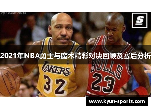 2021年NBA勇士与魔术精彩对决回顾及赛后分析 2021年NBA勇士与魔术精彩对决回顾及赛后分析