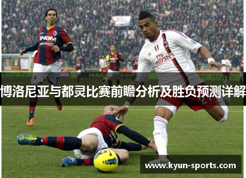 博洛尼亚与都灵比赛前瞻分析及胜负预测详解